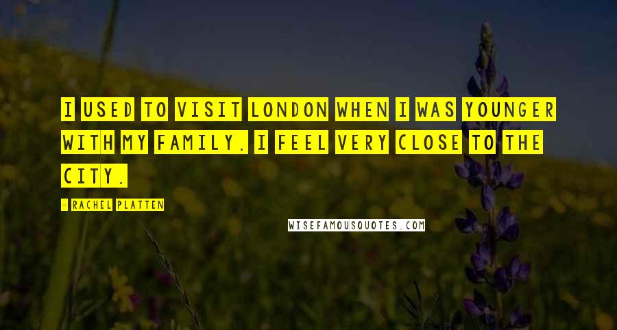 Rachel Platten Quotes: I used to visit London when I was younger with my family. I feel very close to the city.