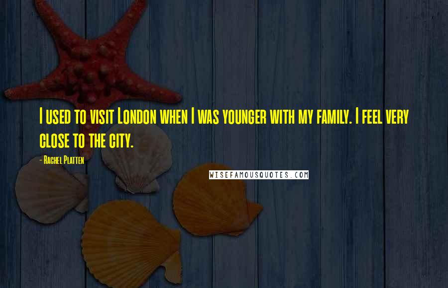 Rachel Platten Quotes: I used to visit London when I was younger with my family. I feel very close to the city.