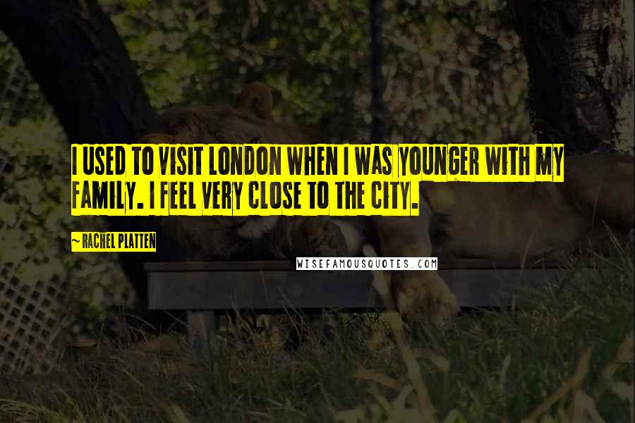 Rachel Platten Quotes: I used to visit London when I was younger with my family. I feel very close to the city.
