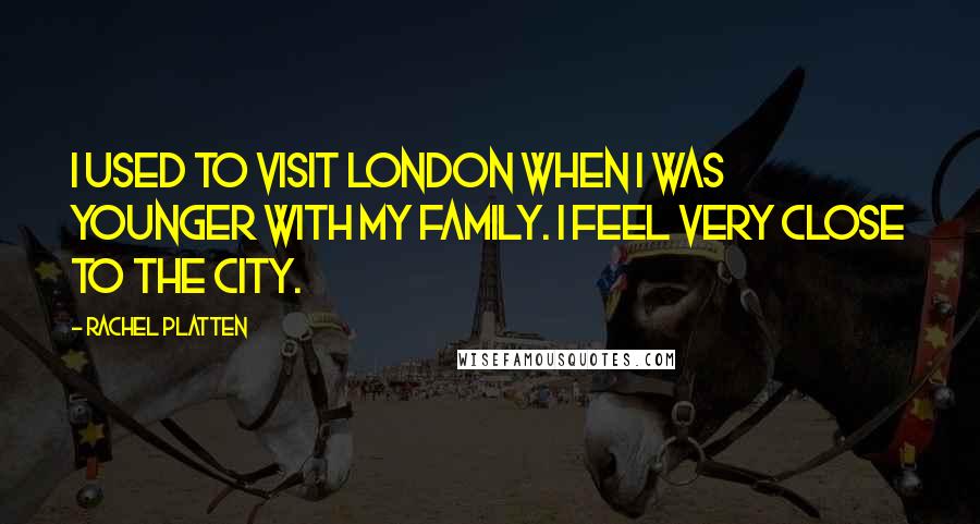Rachel Platten Quotes: I used to visit London when I was younger with my family. I feel very close to the city.