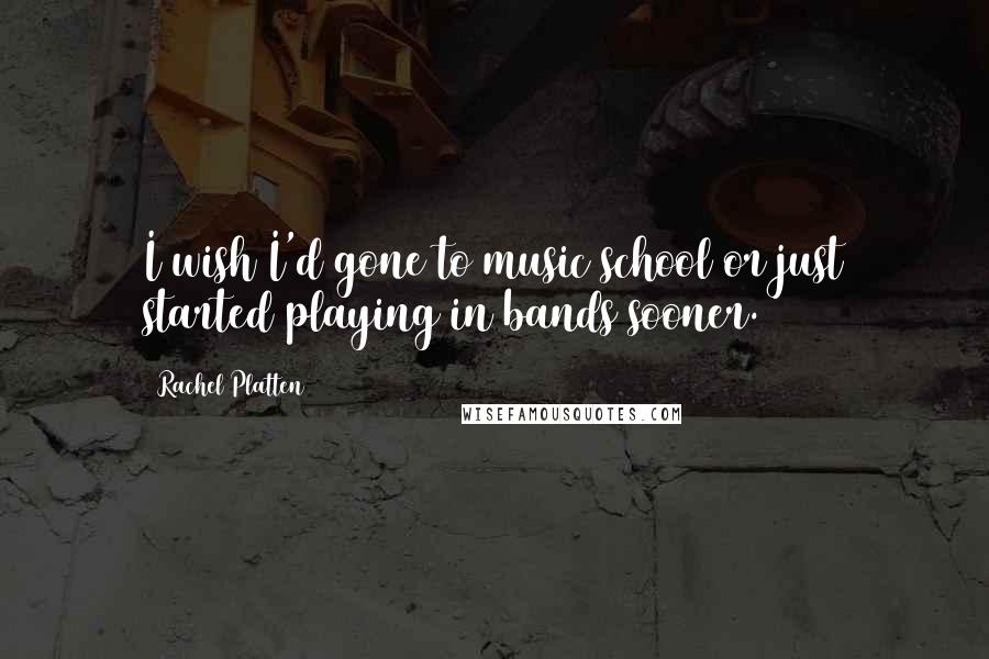 Rachel Platten Quotes: I wish I'd gone to music school or just started playing in bands sooner.