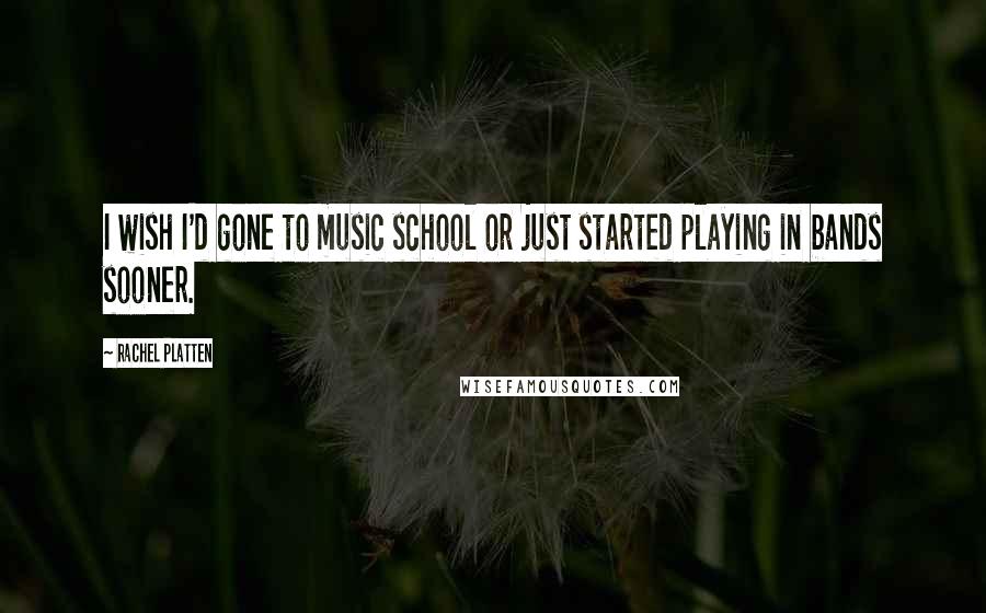 Rachel Platten Quotes: I wish I'd gone to music school or just started playing in bands sooner.