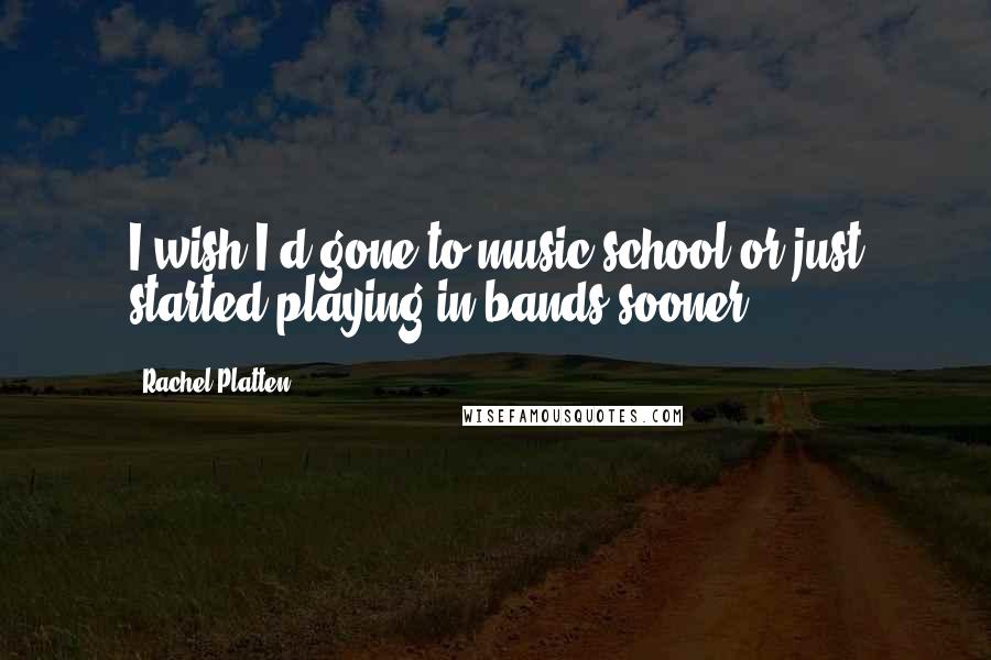 Rachel Platten Quotes: I wish I'd gone to music school or just started playing in bands sooner.