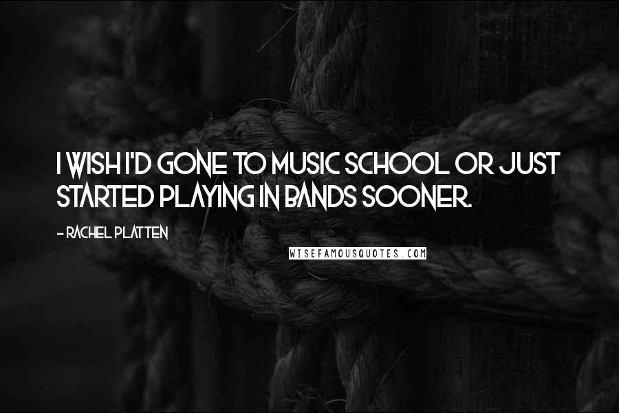 Rachel Platten Quotes: I wish I'd gone to music school or just started playing in bands sooner.