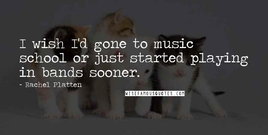 Rachel Platten Quotes: I wish I'd gone to music school or just started playing in bands sooner.