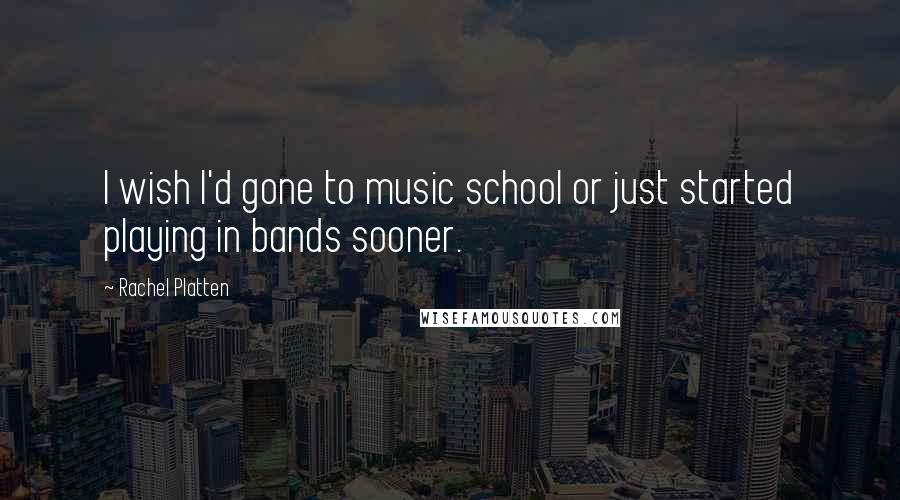 Rachel Platten Quotes: I wish I'd gone to music school or just started playing in bands sooner.