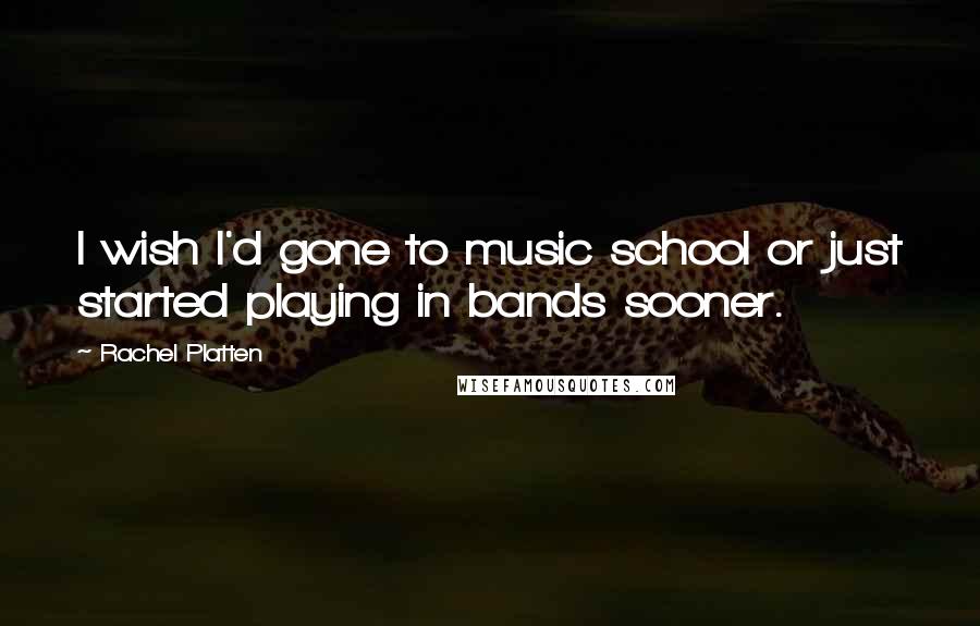 Rachel Platten Quotes: I wish I'd gone to music school or just started playing in bands sooner.