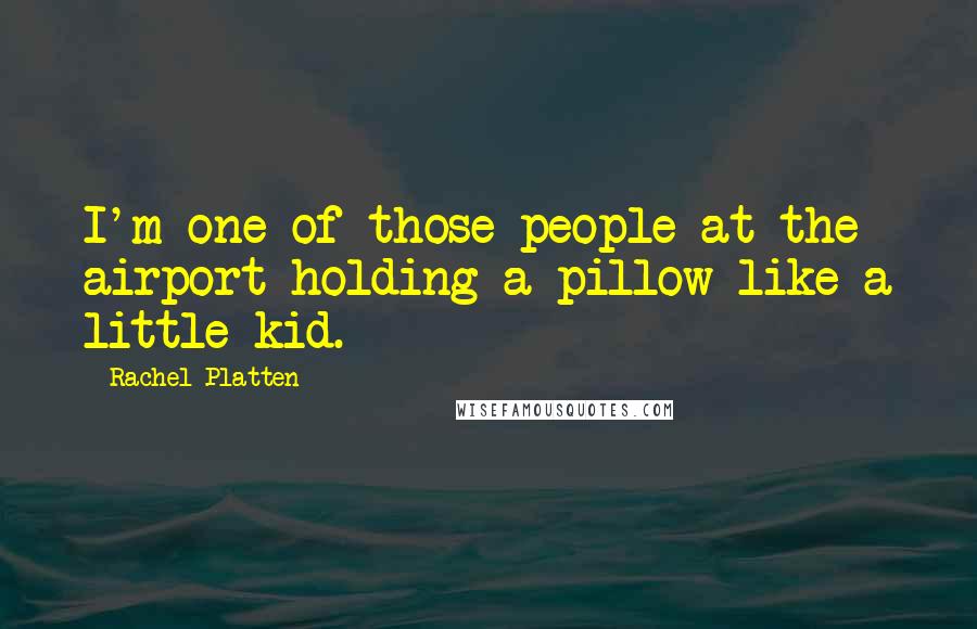 Rachel Platten Quotes: I'm one of those people at the airport holding a pillow like a little kid.