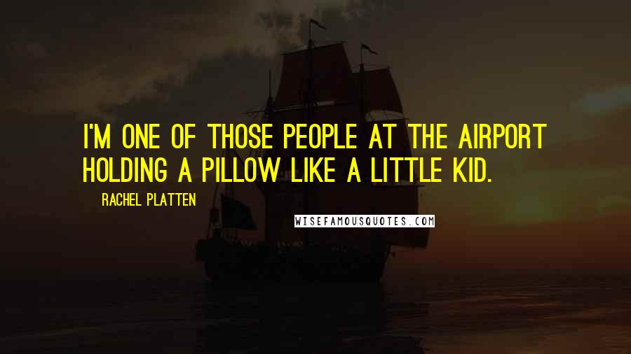 Rachel Platten Quotes: I'm one of those people at the airport holding a pillow like a little kid.