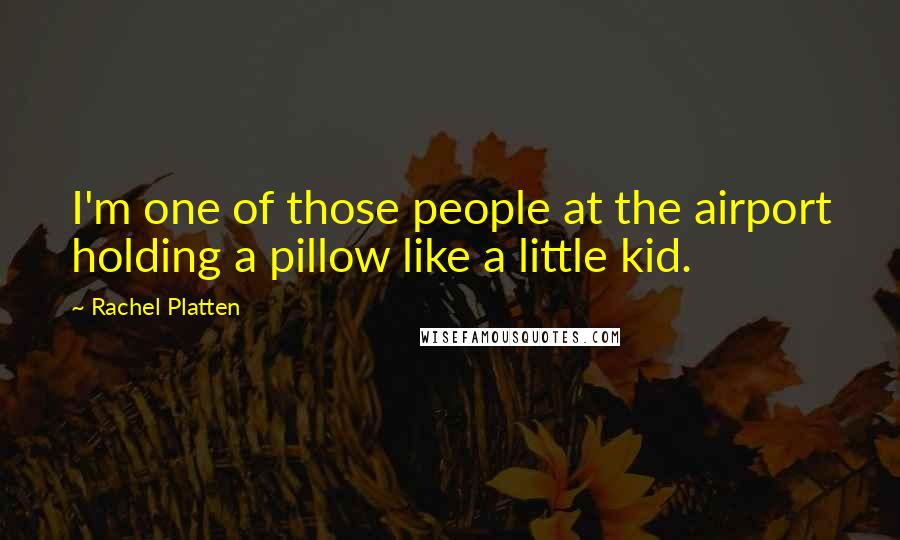 Rachel Platten Quotes: I'm one of those people at the airport holding a pillow like a little kid.