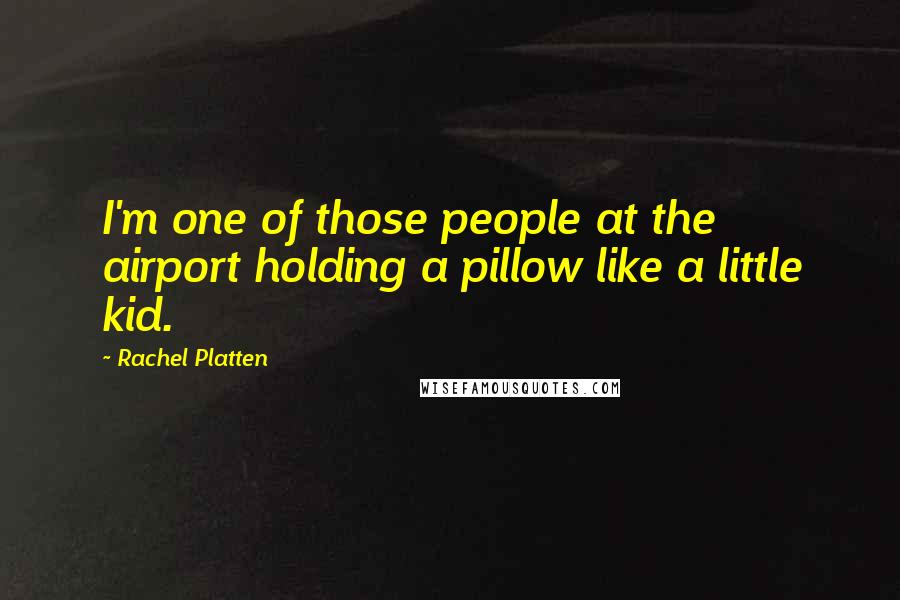 Rachel Platten Quotes: I'm one of those people at the airport holding a pillow like a little kid.