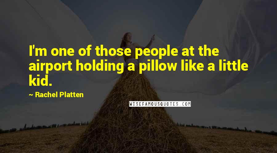 Rachel Platten Quotes: I'm one of those people at the airport holding a pillow like a little kid.