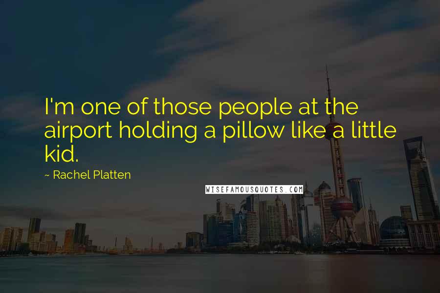 Rachel Platten Quotes: I'm one of those people at the airport holding a pillow like a little kid.