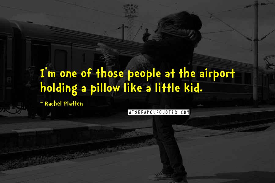 Rachel Platten Quotes: I'm one of those people at the airport holding a pillow like a little kid.