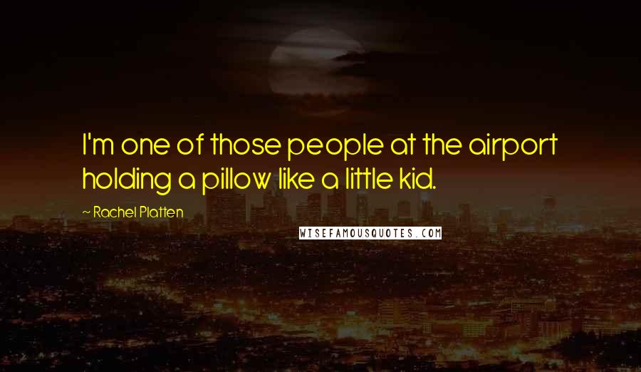 Rachel Platten Quotes: I'm one of those people at the airport holding a pillow like a little kid.