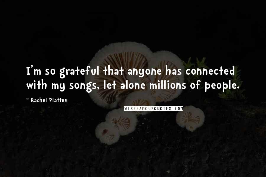 Rachel Platten Quotes: I'm so grateful that anyone has connected with my songs, let alone millions of people.