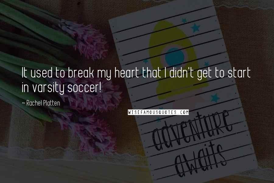 Rachel Platten Quotes: It used to break my heart that I didn't get to start in varsity soccer!