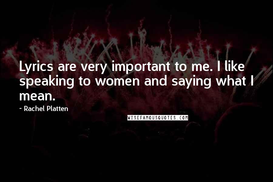 Rachel Platten Quotes: Lyrics are very important to me. I like speaking to women and saying what I mean.