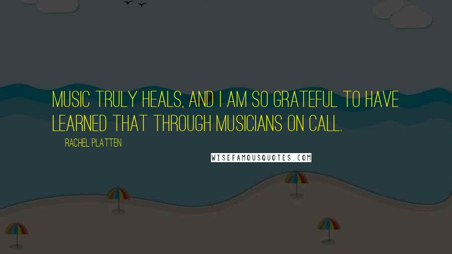 Rachel Platten Quotes: Music truly heals, and I am so grateful to have learned that through Musicians on Call.