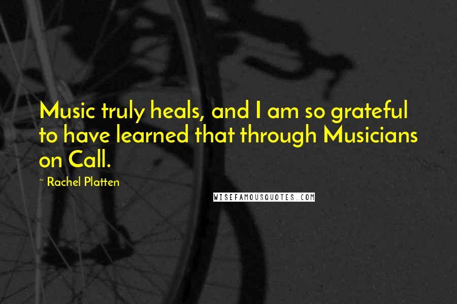 Rachel Platten Quotes: Music truly heals, and I am so grateful to have learned that through Musicians on Call.