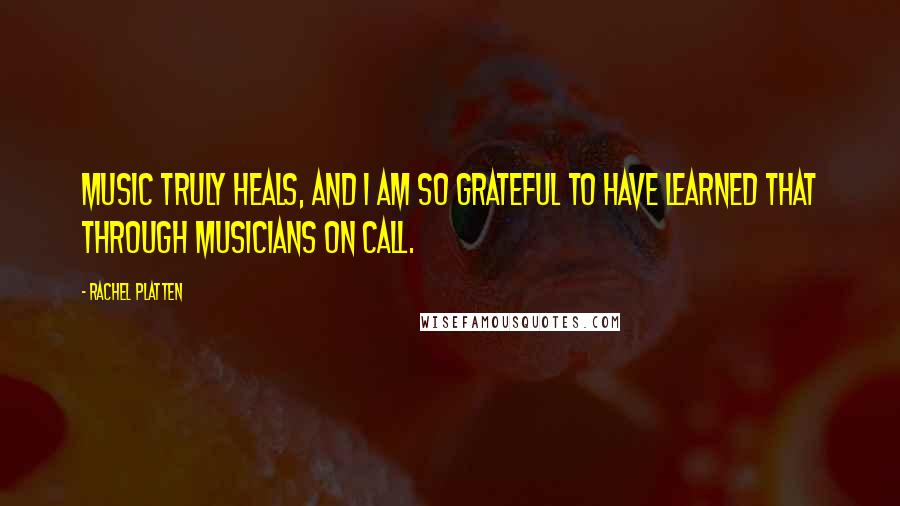 Rachel Platten Quotes: Music truly heals, and I am so grateful to have learned that through Musicians on Call.