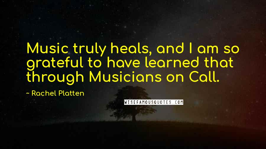 Rachel Platten Quotes: Music truly heals, and I am so grateful to have learned that through Musicians on Call.