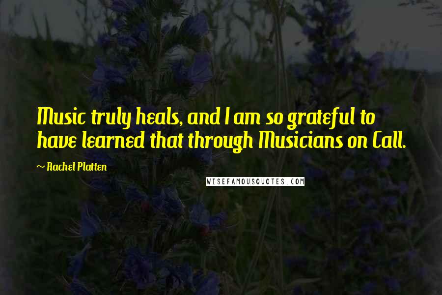 Rachel Platten Quotes: Music truly heals, and I am so grateful to have learned that through Musicians on Call.