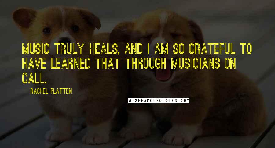 Rachel Platten Quotes: Music truly heals, and I am so grateful to have learned that through Musicians on Call.