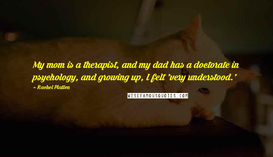 Rachel Platten Quotes: My mom is a therapist, and my dad has a doctorate in psychology, and growing up, I felt 'very understood.'