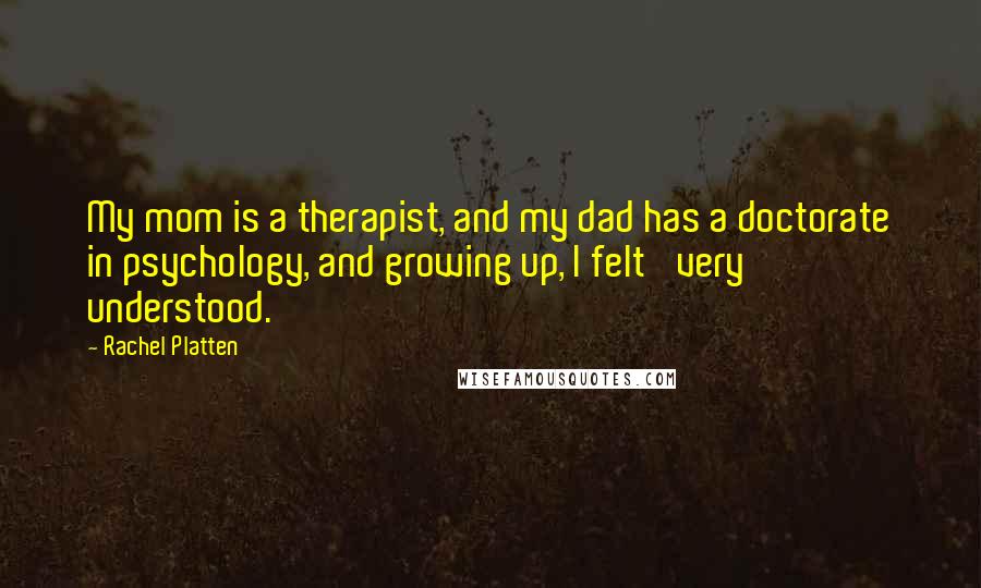 Rachel Platten Quotes: My mom is a therapist, and my dad has a doctorate in psychology, and growing up, I felt 'very understood.'