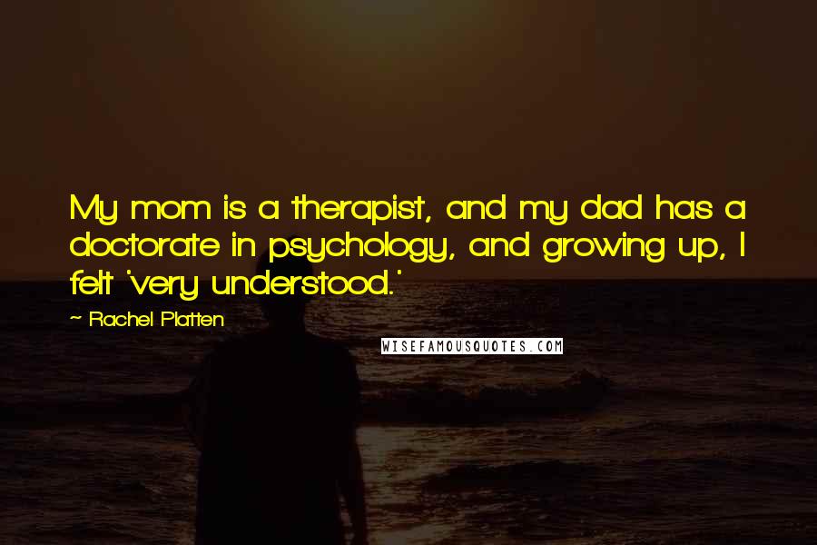 Rachel Platten Quotes: My mom is a therapist, and my dad has a doctorate in psychology, and growing up, I felt 'very understood.'