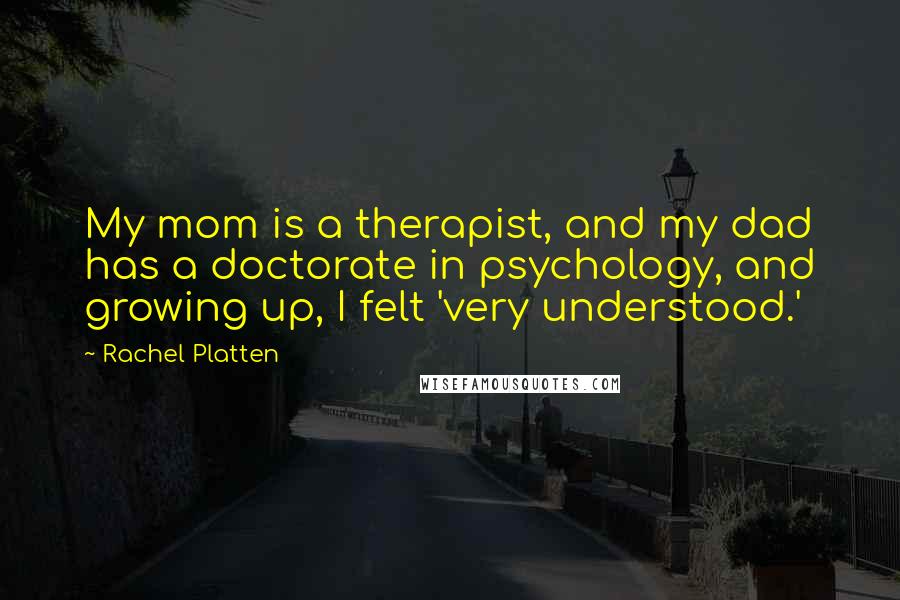 Rachel Platten Quotes: My mom is a therapist, and my dad has a doctorate in psychology, and growing up, I felt 'very understood.'