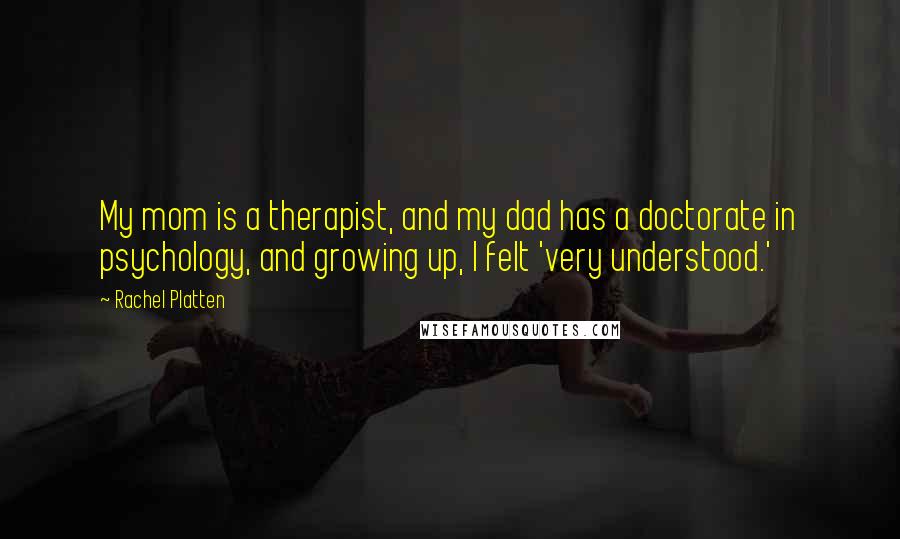 Rachel Platten Quotes: My mom is a therapist, and my dad has a doctorate in psychology, and growing up, I felt 'very understood.'