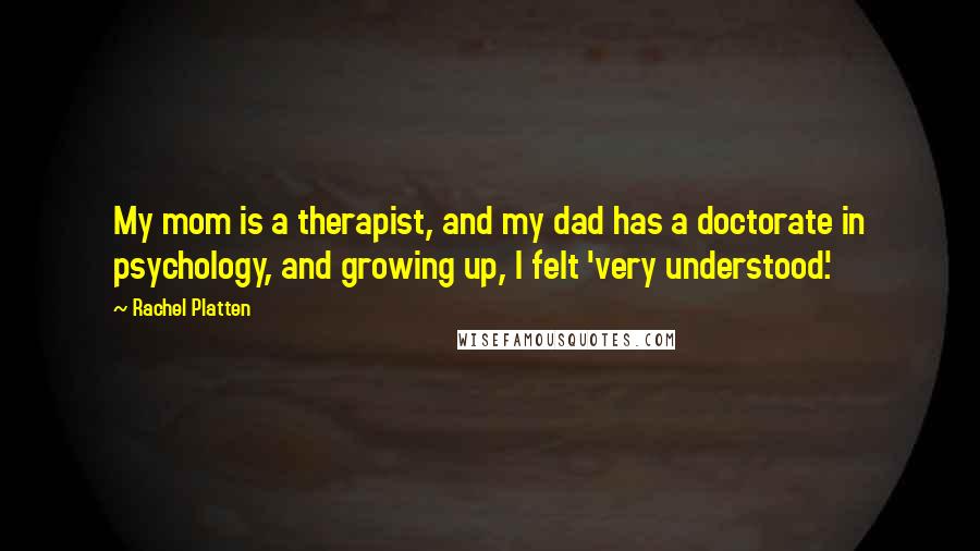 Rachel Platten Quotes: My mom is a therapist, and my dad has a doctorate in psychology, and growing up, I felt 'very understood.'