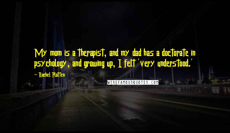 Rachel Platten Quotes: My mom is a therapist, and my dad has a doctorate in psychology, and growing up, I felt 'very understood.'