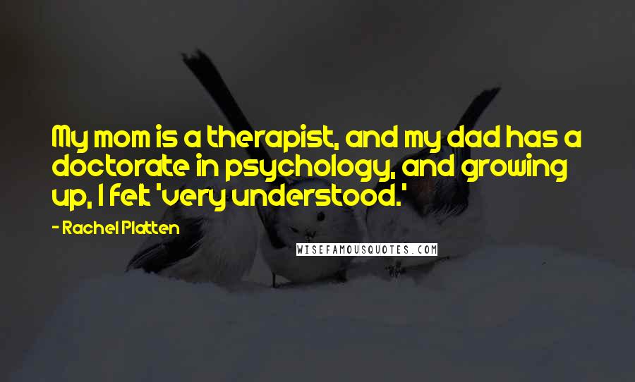 Rachel Platten Quotes: My mom is a therapist, and my dad has a doctorate in psychology, and growing up, I felt 'very understood.'