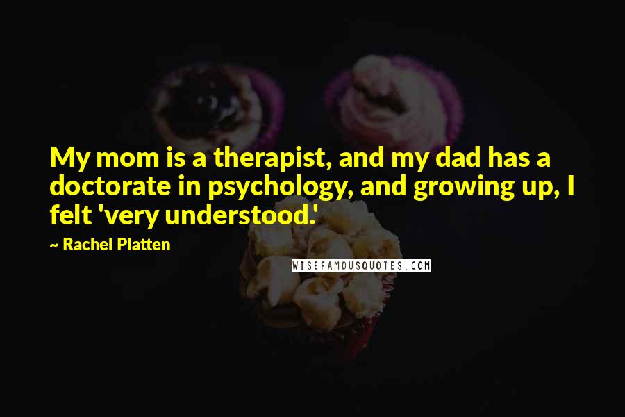 Rachel Platten Quotes: My mom is a therapist, and my dad has a doctorate in psychology, and growing up, I felt 'very understood.'