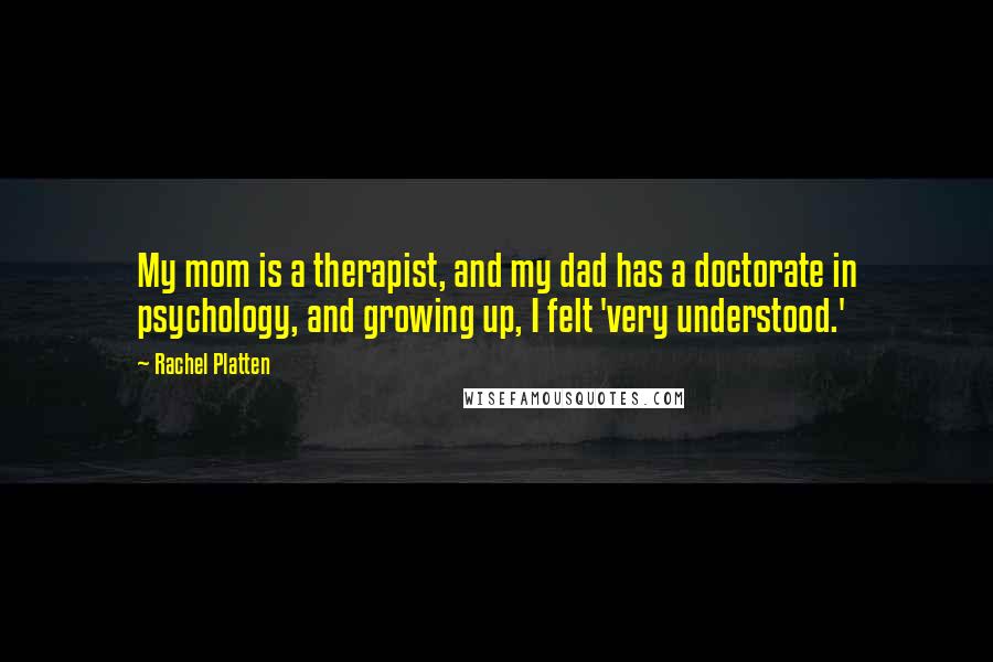 Rachel Platten Quotes: My mom is a therapist, and my dad has a doctorate in psychology, and growing up, I felt 'very understood.'