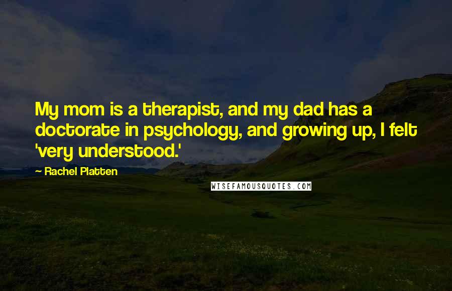 Rachel Platten Quotes: My mom is a therapist, and my dad has a doctorate in psychology, and growing up, I felt 'very understood.'