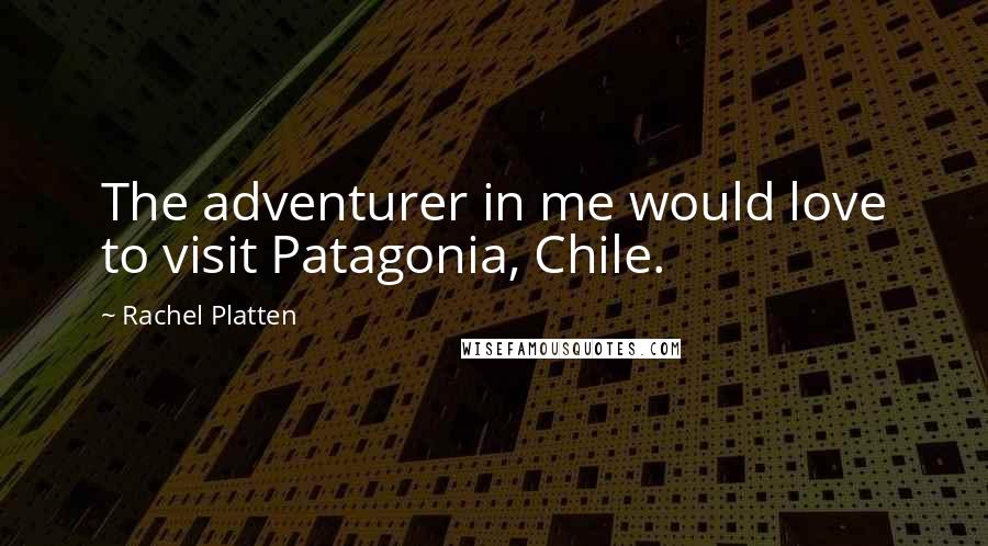 Rachel Platten Quotes: The adventurer in me would love to visit Patagonia, Chile.