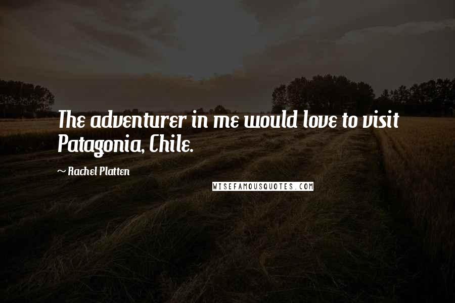 Rachel Platten Quotes: The adventurer in me would love to visit Patagonia, Chile.