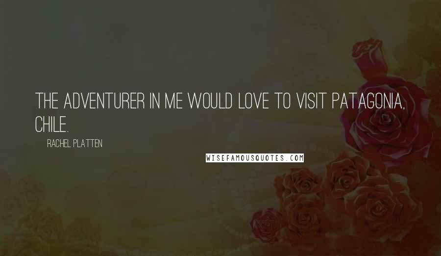 Rachel Platten Quotes: The adventurer in me would love to visit Patagonia, Chile.