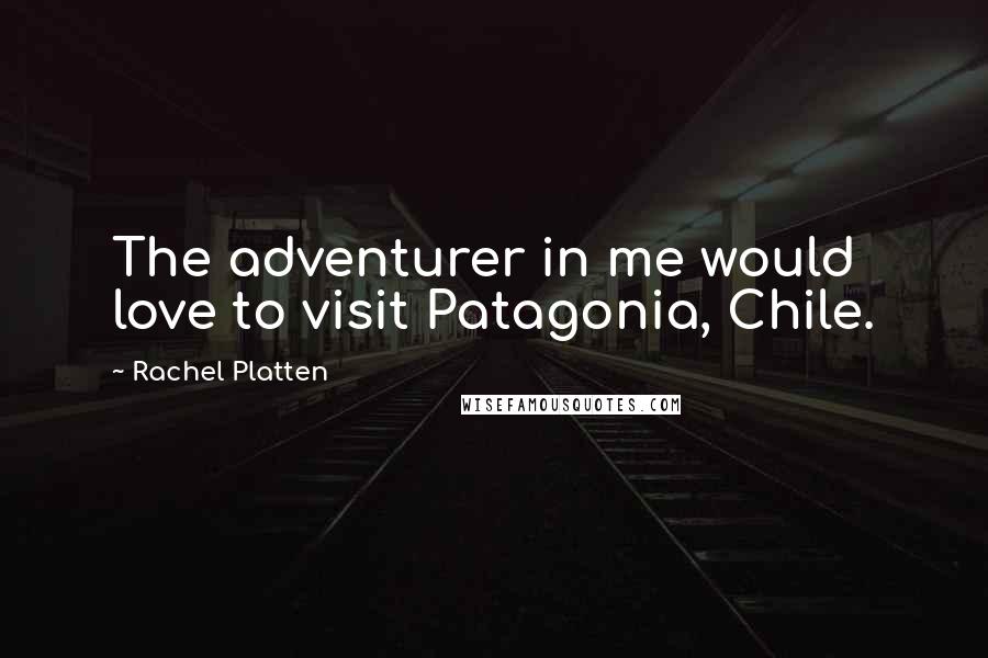 Rachel Platten Quotes: The adventurer in me would love to visit Patagonia, Chile.