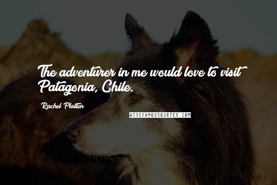 Rachel Platten Quotes: The adventurer in me would love to visit Patagonia, Chile.