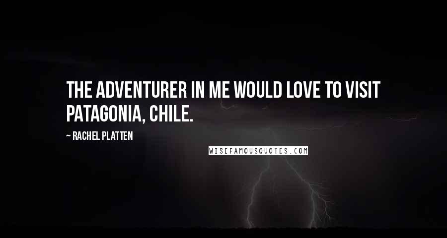 Rachel Platten Quotes: The adventurer in me would love to visit Patagonia, Chile.