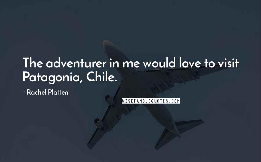 Rachel Platten Quotes: The adventurer in me would love to visit Patagonia, Chile.