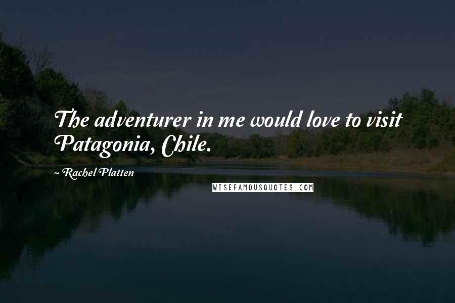 Rachel Platten Quotes: The adventurer in me would love to visit Patagonia, Chile.