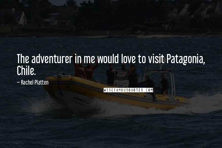 Rachel Platten Quotes: The adventurer in me would love to visit Patagonia, Chile.