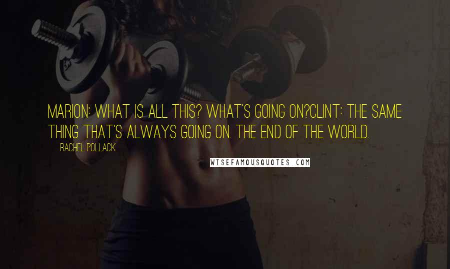 Rachel Pollack Quotes: Marion: What is all this? What's going on?Clint: The same thing that's always going on. The end of the world.