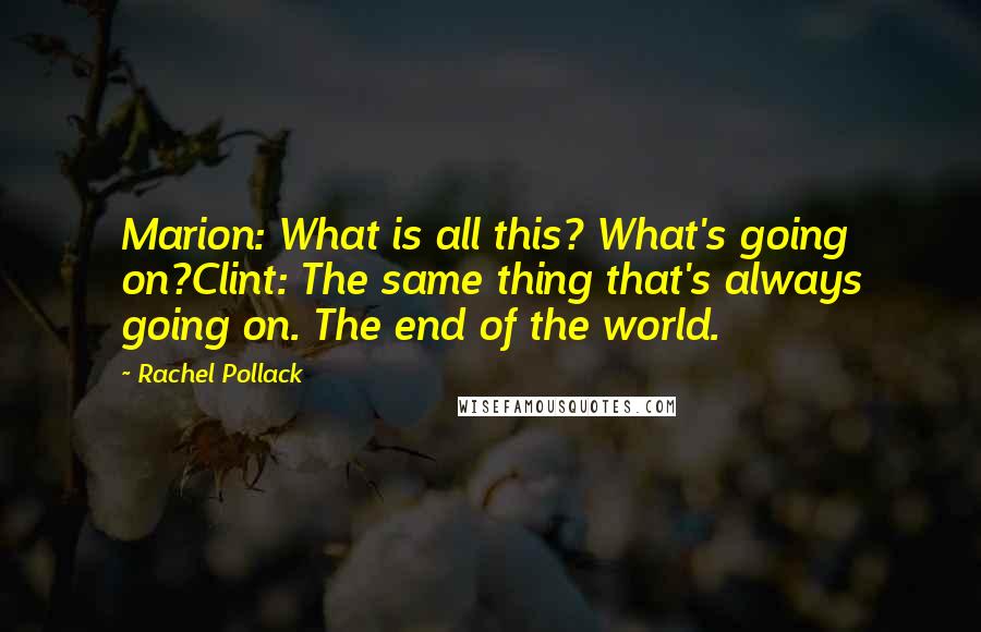 Rachel Pollack Quotes: Marion: What is all this? What's going on?Clint: The same thing that's always going on. The end of the world.